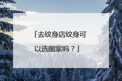 去纹身店纹身可以选图案吗？