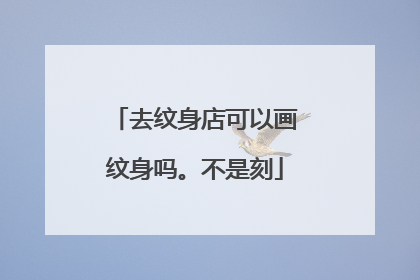 去纹身店可以画纹身吗。不是刻