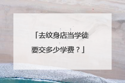 去纹身店当学徒要交多少学费？