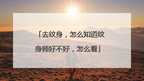 去纹身，怎么知道纹身师好不好，怎么看
