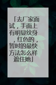 去厂家面试，手面上有明显纹身，红色的，暂时的最快方法怎么样遮住她
