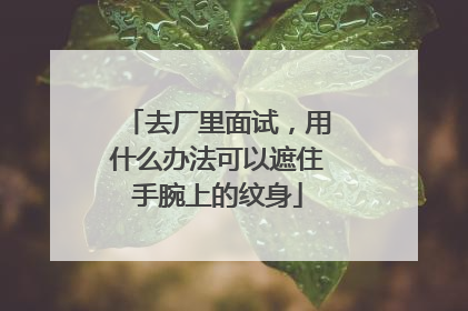 去厂里面试,用什么办法可以遮住手腕上的纹身