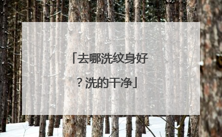 去哪洗纹身好？洗的干净