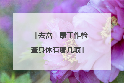 去富士康工作检查身体有哪几项