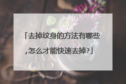 去掉纹身的方法有哪些,怎么才能快速去掉?
