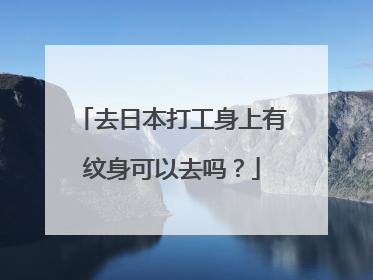 去日本打工身上有纹身可以去吗？