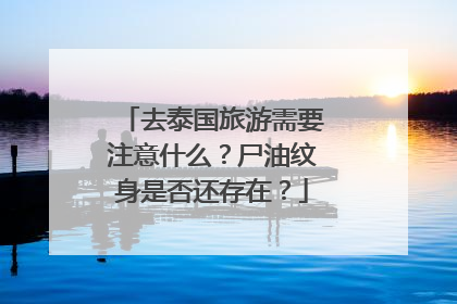 去泰国旅游需要注意什么？尸油纹身是否还存在？