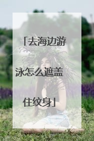 去海边游泳怎么遮盖住纹身