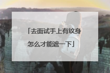 去面试手上有纹身怎么才能遮一下
