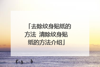 去除纹身贴纸的方法 清除纹身贴纸的方法介绍