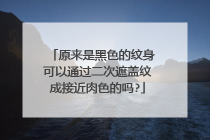 原来是黑色的纹身可以通过二次遮盖纹成接近肉色的吗?