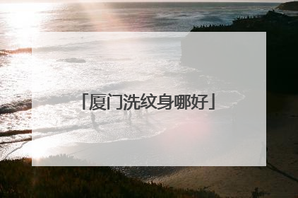 厦门洗纹身哪好