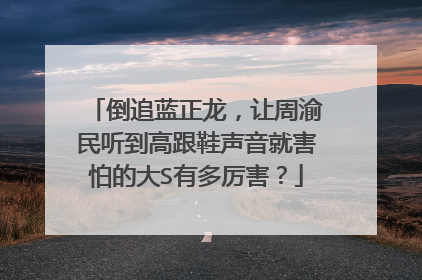 倒追蓝正龙，让周渝民听到高跟鞋声音就害怕的大S有多厉害？