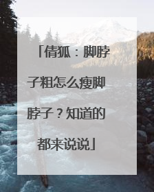 倩狐:脚脖子粗怎么瘦脚脖子?知道的都来说说