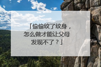 偷偷纹了纹身，怎么做才能让父母发现不了？