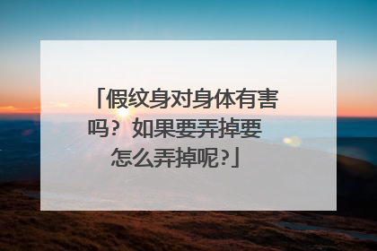 假纹身对身体有害吗? 如果要弄掉要怎么弄掉呢?