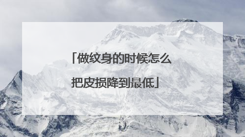 做纹身的时候怎么把皮损降到最低