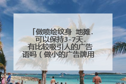 做喷绘纹身 地摊. 可以保持3-7天. 有比较吸引人的广告语吗（做小的广告牌用） 感谢 老铁的推