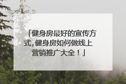 健身房最好的宣传方式,健身房如何做线上营销推广大全！