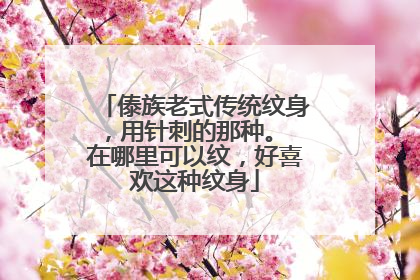 傣族老式传统纹身，用针刺的那种。 在哪里可以纹，好喜欢这种纹身