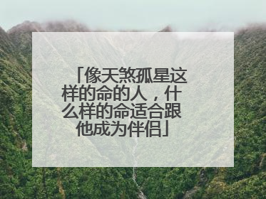 像天煞孤星这样的命的人，什么样的命适合跟他成为伴侣