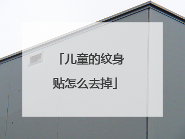 儿童的纹身贴怎么去掉