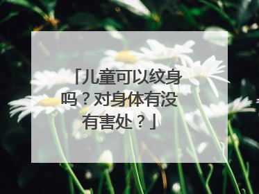 儿童可以纹身吗？对身体有没有害处？