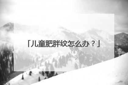 儿童肥胖纹怎么办？