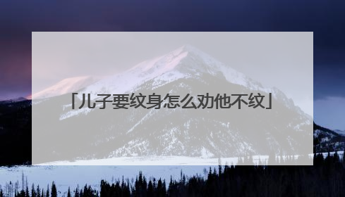 儿子要纹身怎么劝他不纹
