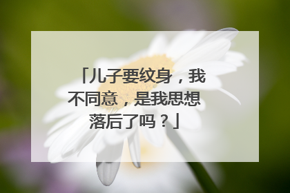 儿子要纹身，我不同意，是我思想落后了吗？