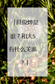 具俊烨是谁？和大S有什么关系？