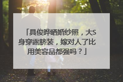 具俊晔晒婚纱照，大S身穿露脐装，嫁对人了比用美容品都强吗？