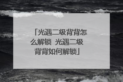 光遇二级背背怎么解锁 光遇二级背背如何解锁