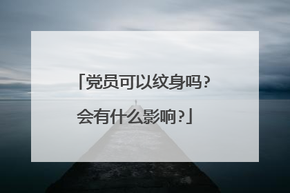 党员可以纹身吗?会有什么影响?