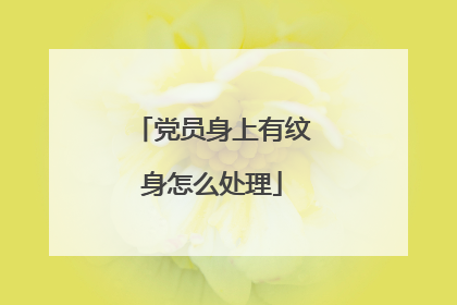 党员身上有纹身怎么处理
