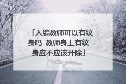 入编教师可以有纹身吗 教师身上有纹身应不应该开除