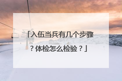 入伍当兵有几个步骤？体检怎么检验？