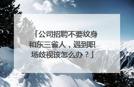 公司招聘不要纹身和东三省人，遇到职场歧视该怎么办？