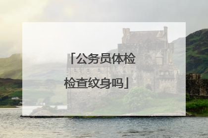 公务员体检检查纹身吗