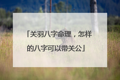 关羽八字命理，怎样的八字可以带关公