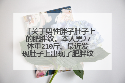 关于男性胖子肚子上的肥胖纹。本人男27体重210斤。最近发现肚子上出现了肥胖纹。就下定决心减肥