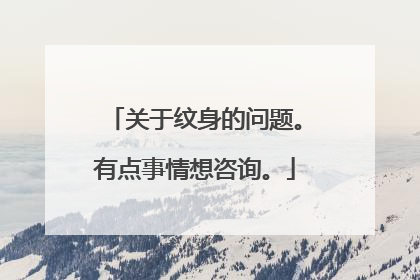 关于纹身的问题。有点事情想咨询。