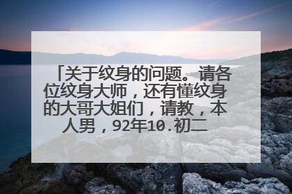 关于纹身的问题。请各位纹身大师，还有懂纹身的大哥大姐们，请教，本人男，92年10.初二生人，天蝎座