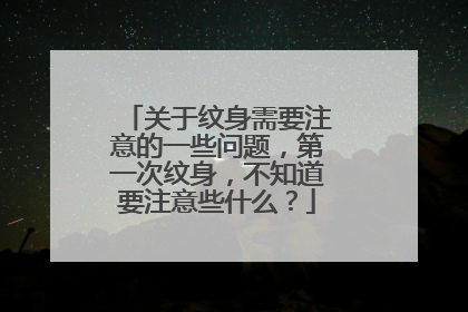 关于纹身需要注意的一些问题，第一次纹身，不知道要注意些什么？