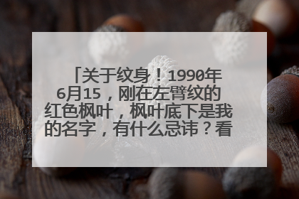 关于纹身!1990年6月15,刚在左臂纹的红色枫叶,枫叶底下是我的名字,有什么忌讳?看看怎么样?高人指点
