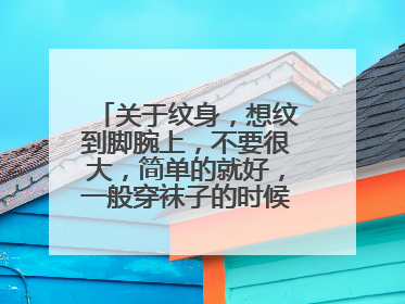 关于纹身,想纹到脚腕上,不要很大,简单的就好,一般穿袜子的时候可以盖住,有什么好的建议么 ?