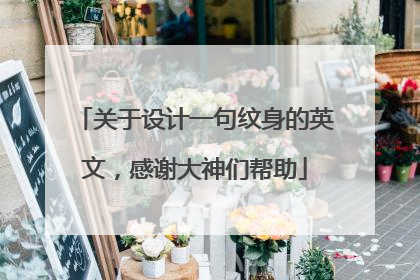 关于设计一句纹身的英文，感谢大神们帮助