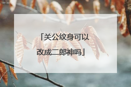 关公纹身可以改成二郎神吗