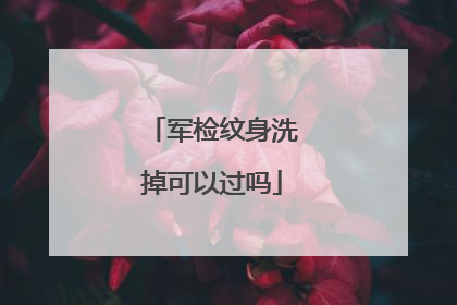 军检纹身洗掉可以过吗