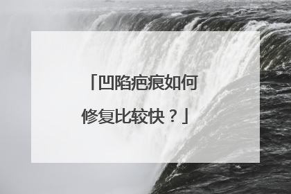 凹陷疤痕如何修复比较快？